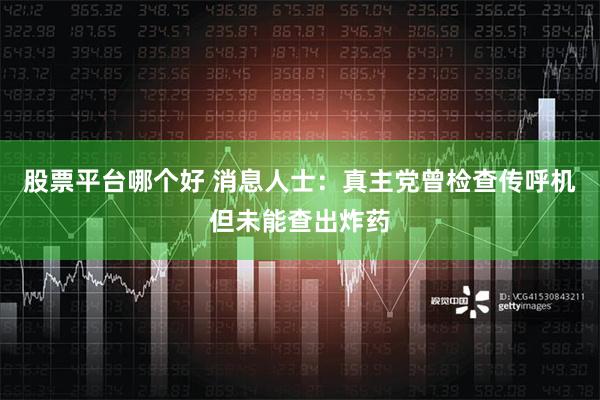 股票平台哪个好 消息人士：真主党曾检查传呼机但未能查出炸药