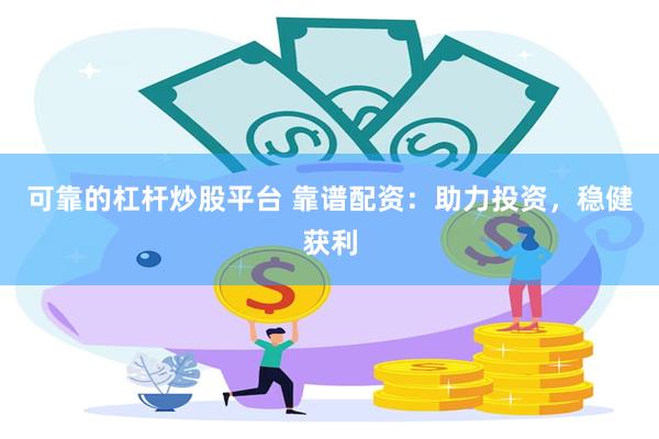 可靠的杠杆炒股平台 靠谱配资：助力投资，稳健获利