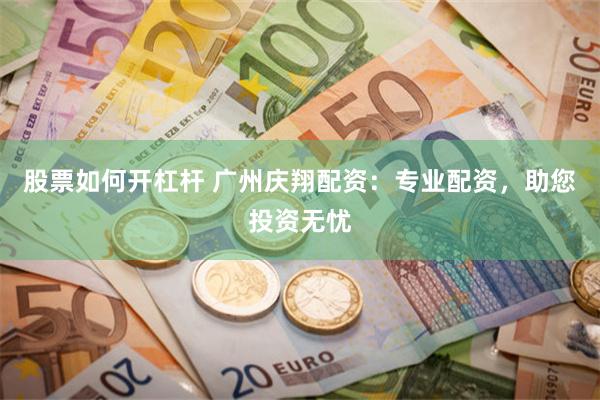股票如何开杠杆 广州庆翔配资：专业配资，助您投资无忧