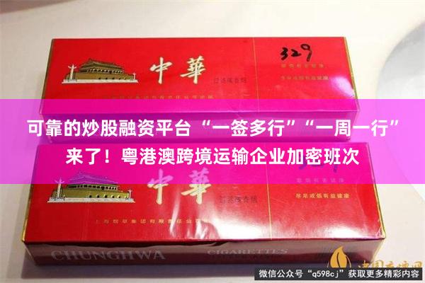 可靠的炒股融资平台 “一签多行”“一周一行”来了！粤港澳跨境运输企业加密班次