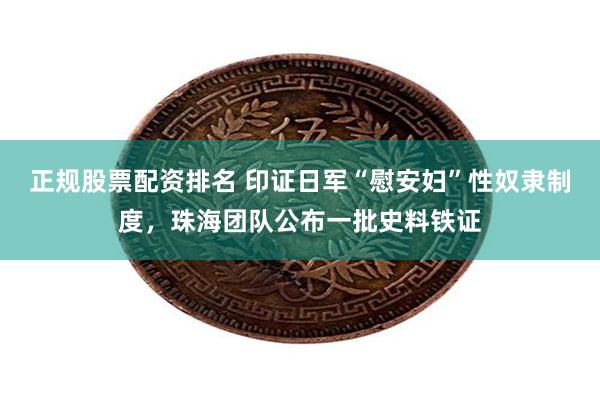 正规股票配资排名 印证日军“慰安妇”性奴隶制度，珠海团队公布一批史料铁证