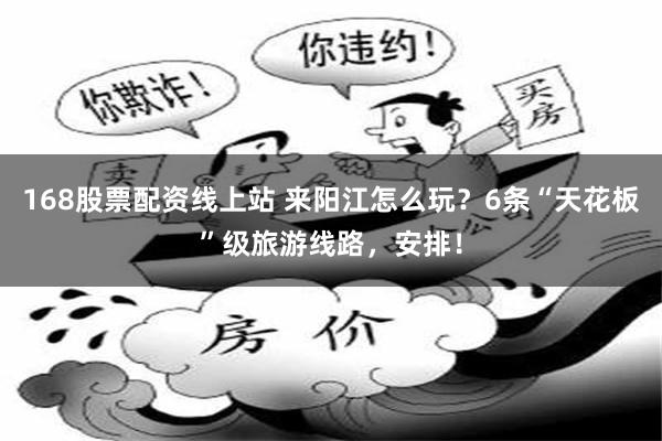 168股票配资线上站 来阳江怎么玩？6条“天花板”级旅游线路，安排！