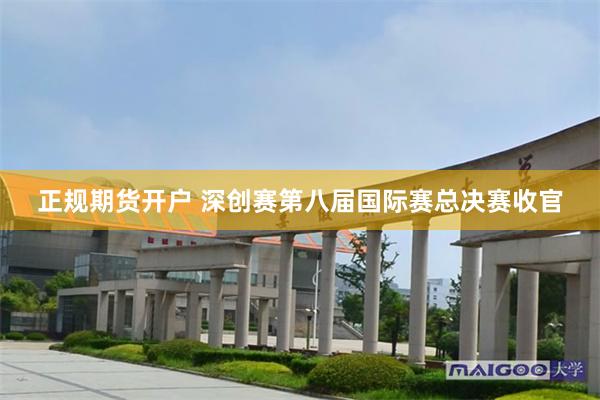 正规期货开户 深创赛第八届国际赛总决赛收官
