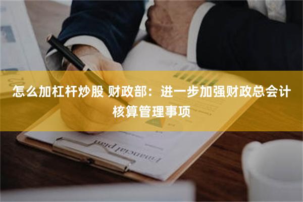 怎么加杠杆炒股 财政部：进一步加强财政总会计核算管理事项