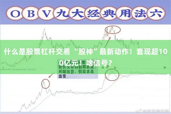什么是股票杠杆交易 “股神”最新动作！套现超100亿元！啥信号？