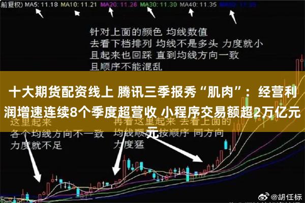 十大期货配资线上 腾讯三季报秀“肌肉”：经营利润增速连续8个季度超营收 小程序交易额超2万亿元