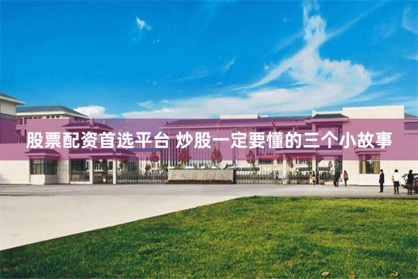 股票配资首选平台 炒股一定要懂的三个小故事