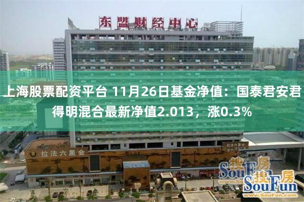 上海股票配资平台 11月26日基金净值：国泰君安君得明混合最新净值2.013，涨0.3%