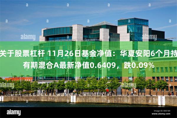关于股票杠杆 11月26日基金净值：华夏安阳6个月持有期混合A最新净值0.6409，跌0.09%