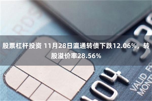 股票杠杆投资 11月28日瀛通转债下跌12.06%，转股溢价率28.56%