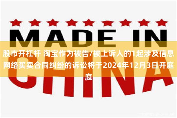 股市开杠杆 淘宝作为被告/被上诉人的1起涉及信息网络买卖合同纠纷的诉讼将于2024年12月3日开庭