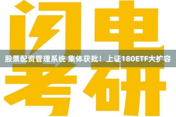 股票配资管理系统 集体获批！上证180ETF大扩容