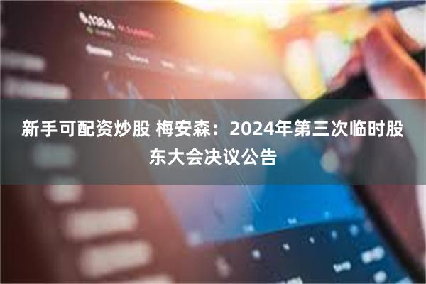 新手可配资炒股 梅安森：2024年第三次临时股东大会决议公告