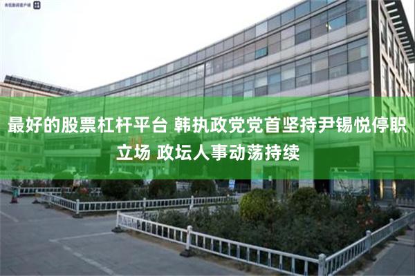 最好的股票杠杆平台 韩执政党党首坚持尹锡悦停职立场 政坛人事动荡持续