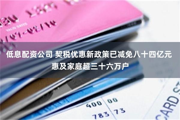 低息配资公司 契税优惠新政策已减免八十四亿元 惠及家庭超三十六万户