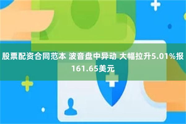 股票配资合同范本 波音盘中异动 大幅拉升5.01%报161.65美元