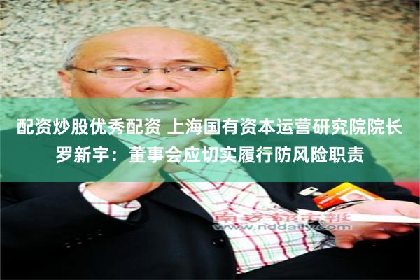 配资炒股优秀配资 上海国有资本运营研究院院长罗新宇：董事会应切实履行防风险职责