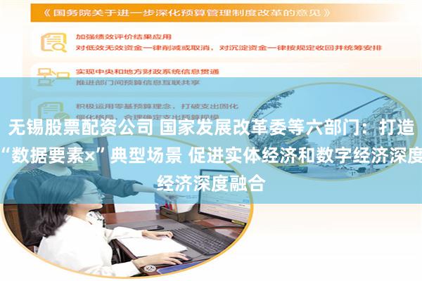 无锡股票配资公司 国家发展改革委等六部门：打造一批“数据要素×”典型场景 促进实体经济和数字经济深度融合