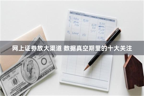 网上证劵放大渠道 数据真空期里的十大关注