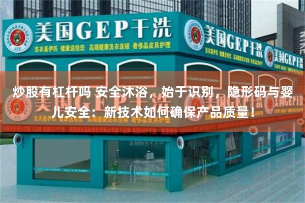 炒股有杠杆吗 安全沐浴，始于识别，隐形码与婴儿安全：新技术如何确保产品质量！