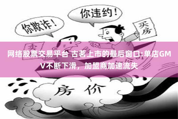 网络股票交易平台 古茗上市的最后窗口:单店GMV不断下滑，加盟商加速流失