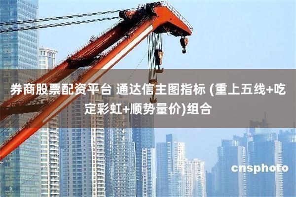 券商股票配资平台 通达信主图指标 (重上五线+吃定彩虹+顺势量价)组合