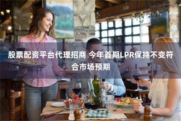 股票配资平台代理招商 今年首期LPR保持不变符合市场预期
