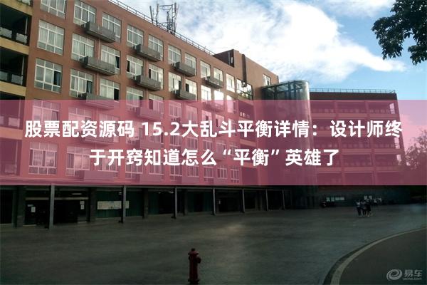 股票配资源码 15.2大乱斗平衡详情：设计师终于开窍知道怎么“平衡”英雄了