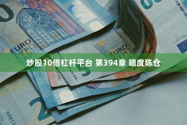 炒股10倍杠杆平台 第394章 暗度陈仓