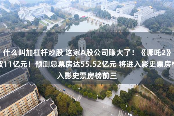 什么叫加杠杆炒股 这家A股公司赚大了！《哪吒2》票房破11亿元！预测总票房达55.52亿元 将进入影史票房榜前三