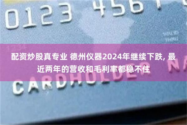 配资炒股真专业 德州仪器2024年继续下跌, 最近两年的营收和毛利率都稳不住