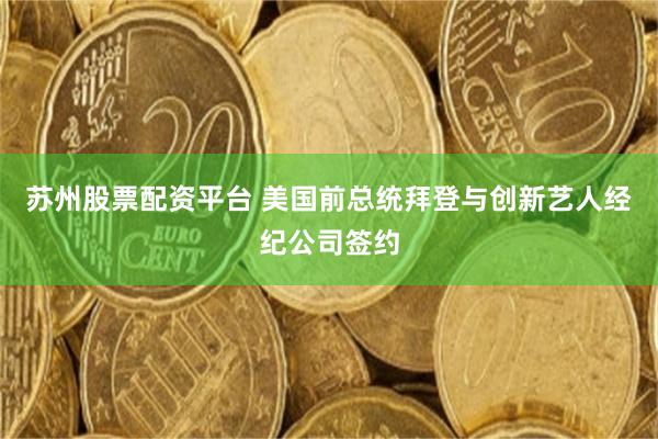 苏州股票配资平台 美国前总统拜登与创新艺人经纪公司签约