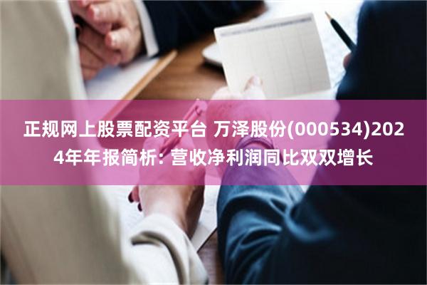 正规网上股票配资平台 万泽股份(000534)2024年年报简析: 营收净利润同比双双增长