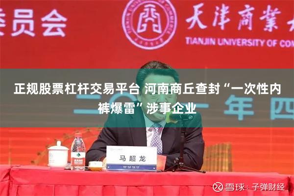正规股票杠杆交易平台 河南商丘查封“一次性内裤爆雷”涉事企业