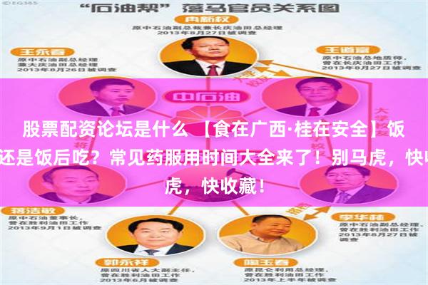 股票配资论坛是什么 【食在广西·桂在安全】饭前吃还是饭后吃？常见药服用时间大全来了！别马虎，快收藏！
