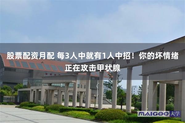 股票配资月配 每3人中就有1人中招！你的坏情绪正在攻击甲状腺