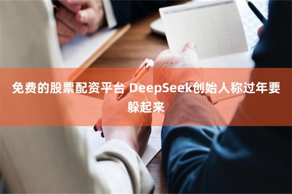 免费的股票配资平台 DeepSeek创始人称过年要躲起来