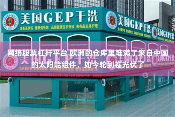 网络股票杠杆平台 欧洲的仓库里堆满了来自中国的太阳能组件，如今轮到卷光伏了