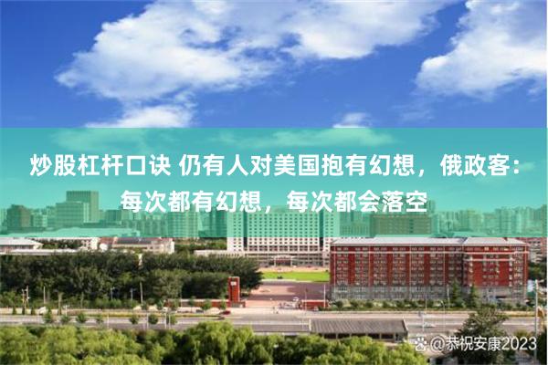 炒股杠杆口诀 仍有人对美国抱有幻想，俄政客：每次都有幻想，每次都会落空