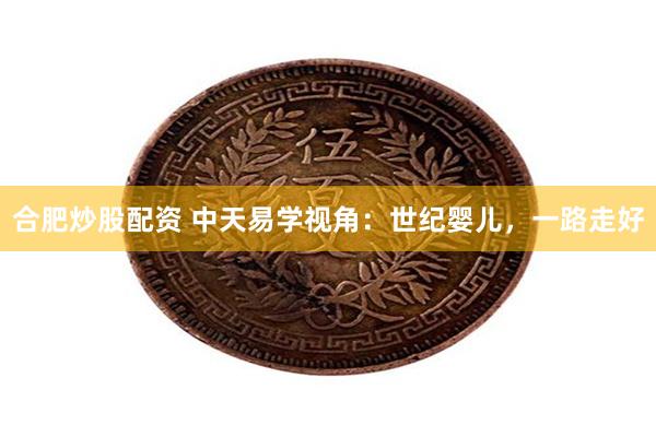 合肥炒股配资 中天易学视角：世纪婴儿，一路走好