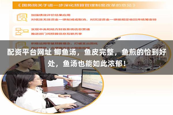 配资平台网址 鲫鱼汤，鱼皮完整，鱼煎的恰到好处，鱼汤也能如此浓郁！