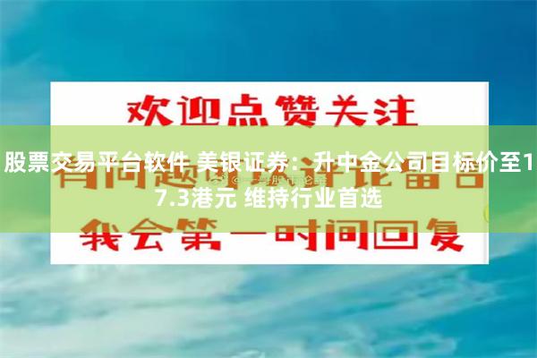 股票交易平台软件 美银证券：升中金公司目标价至17.3港元 维持行业首选