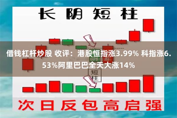 借钱杠杆炒股 收评：港股恒指涨3.99% 科指涨6.53%阿里巴巴全天大涨14%