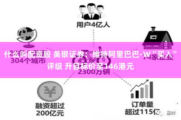 什么叫配资股 美银证券：维持阿里巴巴-W“买入”评级 升目标价至146港元