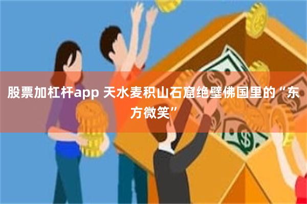 股票加杠杆app 天水麦积山石窟绝壁佛国里的“东方微笑”
