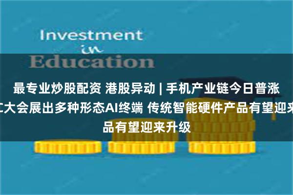 最专业炒股配资 港股异动 | 手机产业链今日普涨 MWC大会展出多种形态AI终端 传统智能硬件产品有望迎来升级