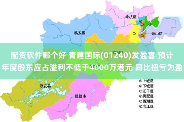 配资软件哪个好 青建国际(01240)发盈喜 预计年度股东应占溢利不低于4000万港元 同比扭亏为盈