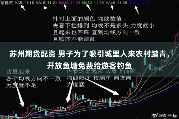苏州期货配资 男子为了吸引城里人来农村踏青，开放鱼塘免费给游客钓鱼