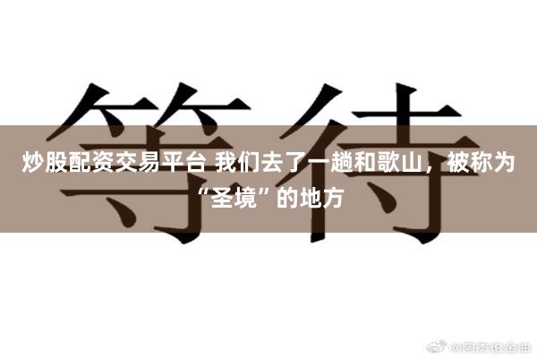 炒股配资交易平台 我们去了一趟和歌山，被称为“圣境”的地方