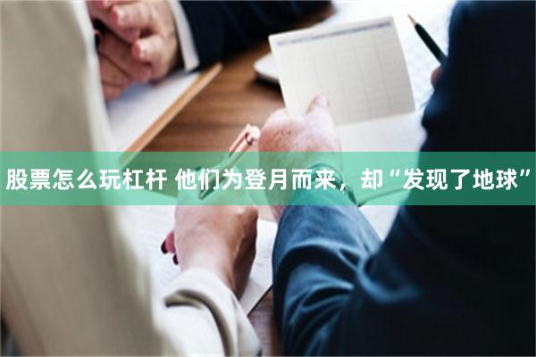 股票怎么玩杠杆 他们为登月而来，却“发现了地球”